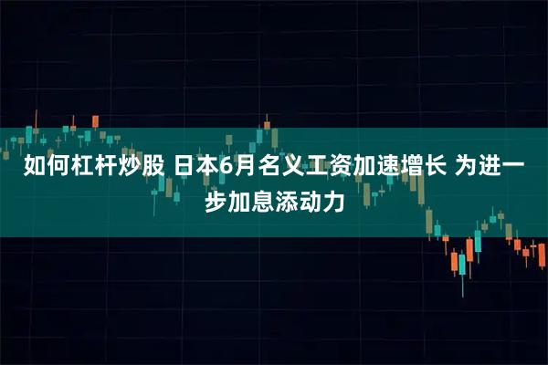 如何杠杆炒股 日本6月名义工资加速增长 为进一步加息添动力