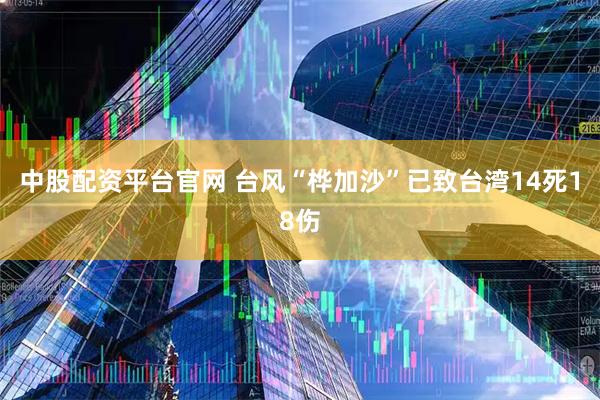 中股配资平台官网 台风“桦加沙”已致台湾14死18伤