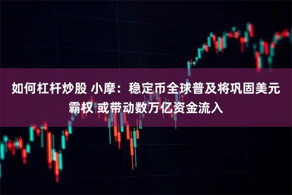 如何杠杆炒股 小摩：稳定币全球普及将巩固美元霸权 或带动数万亿资金流入