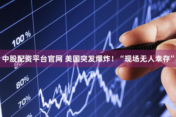 中股配资平台官网 美国突发爆炸!“现场无人幸存”