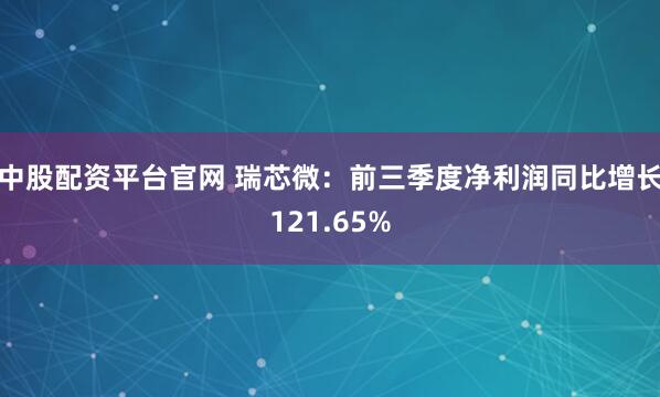 中股配资平台官网 瑞芯微:前三季度净利润同比增长121.65%