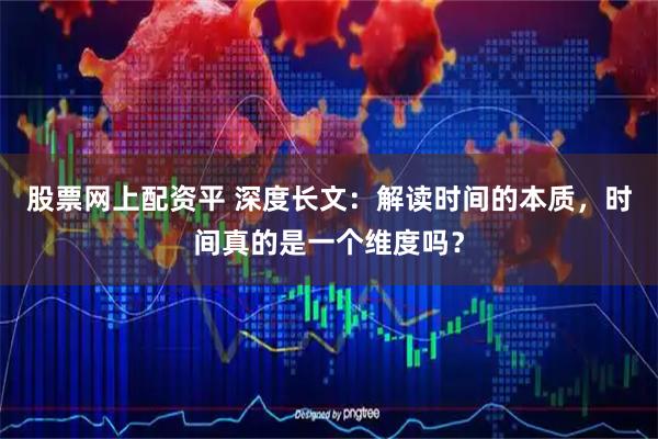 股票网上配资平 深度长文：解读时间的本质，时间真的是一个维度吗？