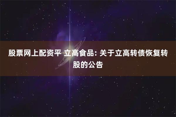 股票网上配资平 立高食品: 关于立高转债恢复转股的公告