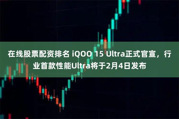 在线股票配资排名 iQOO 15 Ultra正式官宣，行业首款性能Ultra将于2月4日发布
