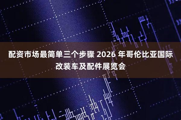 配资市场最简单三个步骤 2026 年哥伦比亚国际改装车及配件展览会