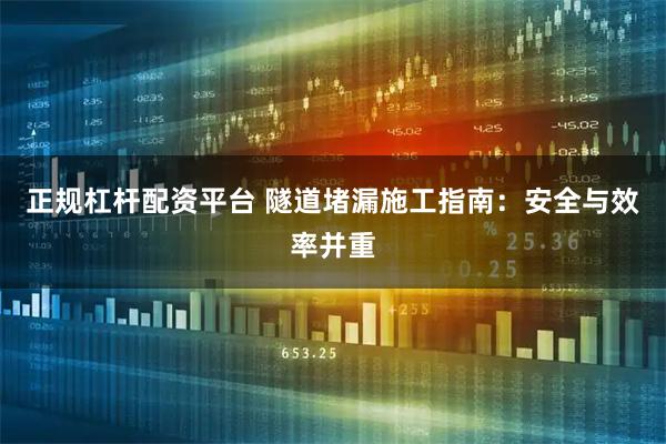 正规杠杆配资平台 隧道堵漏施工指南：安全与效率并重