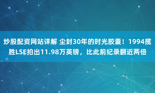 炒股配资网站详解 尘封30年的时光胶囊！1994揽胜LSE拍出11.98万英镑，比此前纪录翻近两倍