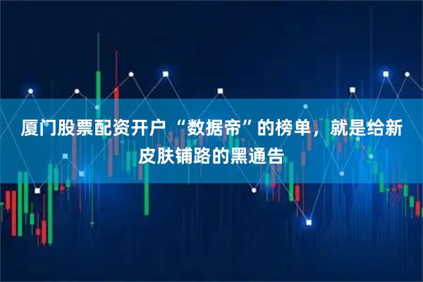 厦门股票配资开户 “数据帝”的榜单,就是给新皮肤铺路的黑通告