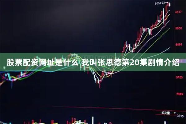 股票配资网址是什么 我叫张思德第20集剧情介绍