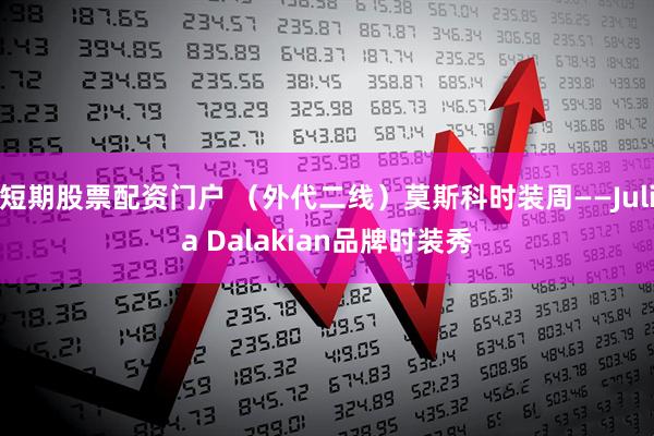 短期股票配资门户 （外代二线）莫斯科时装周——Julia Dalakian品牌时装秀