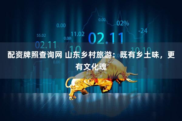 配资牌照查询网 山东乡村旅游：既有乡土味，更有文化魂